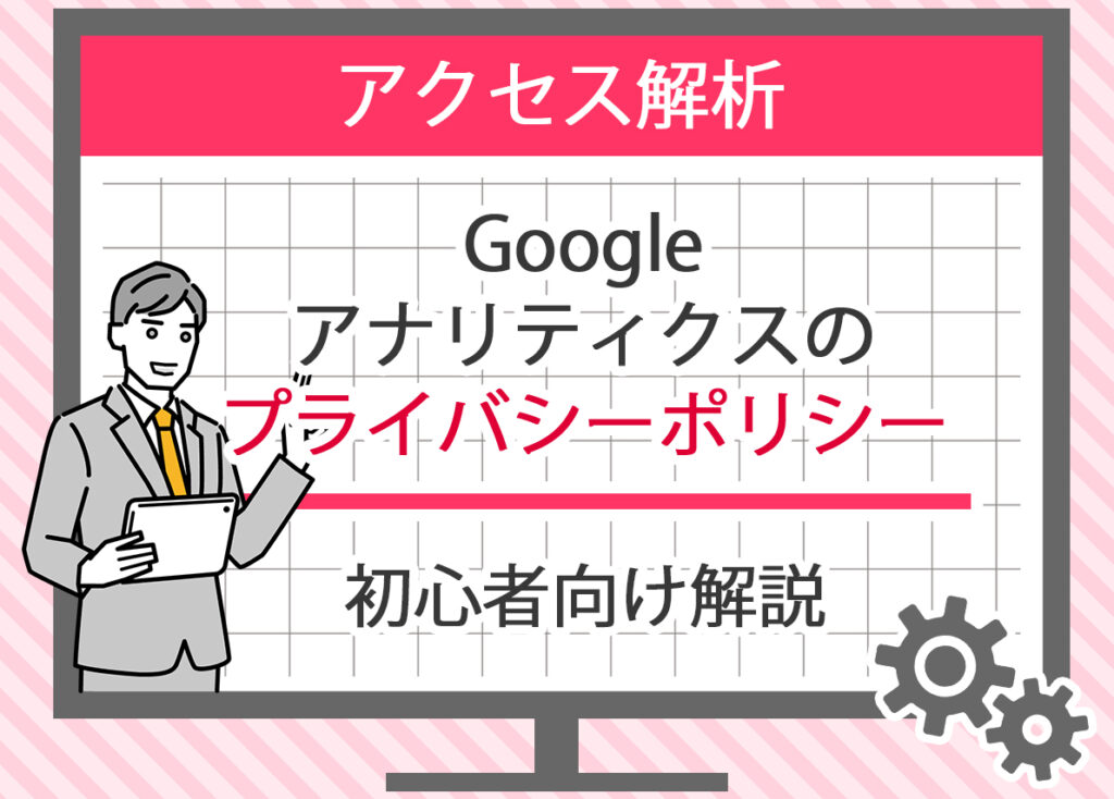 Google アナリティクスのプライバシーポリシー：初心者向け解説