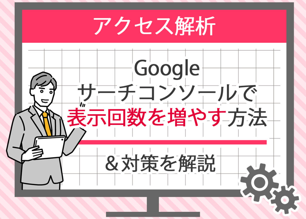 Googleサーチコンソールで表示回数を増やす方法と対策を解説