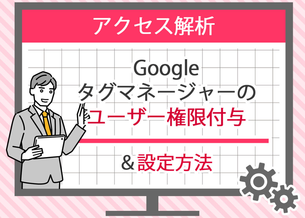 Googleタグマネージャーのユーザー権限付与と設定方法