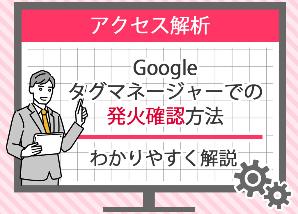 Googleタグマネージャーでの発火確認方法を解説