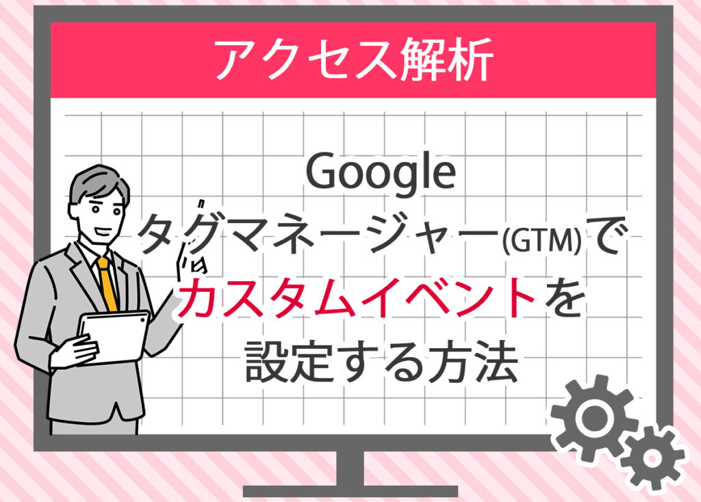 Googleタグマネージャー(GTM)でカスタムイベントを設定する方法