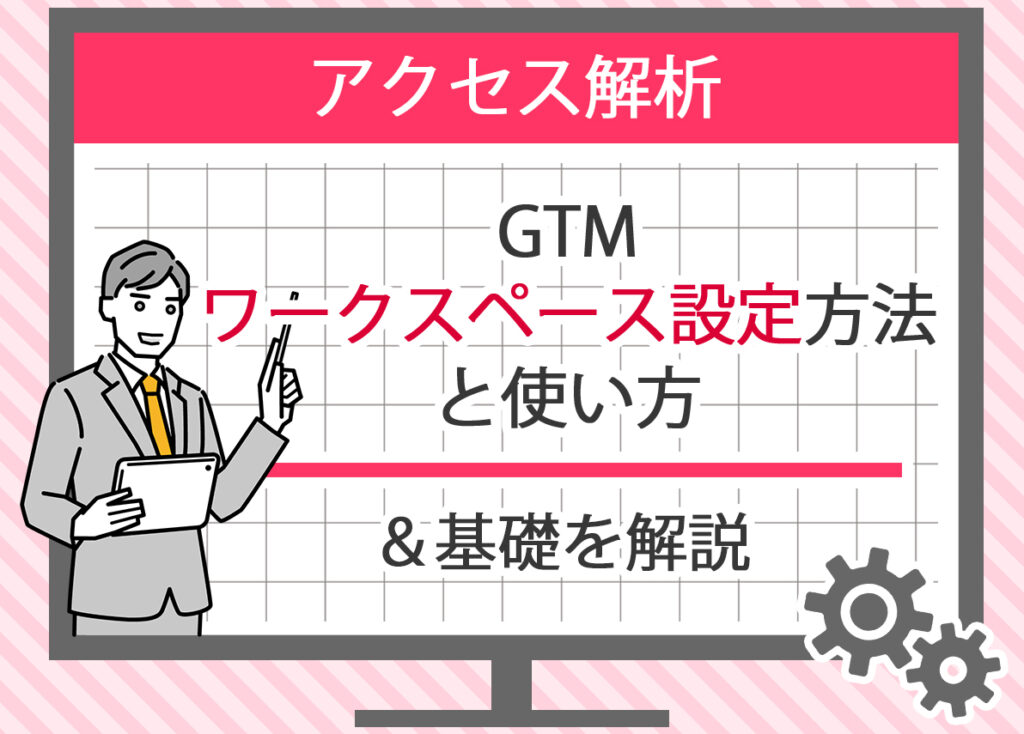 GTMワークスペース設定方法と使い方を解説 – Googleタグマネージャーの基礎