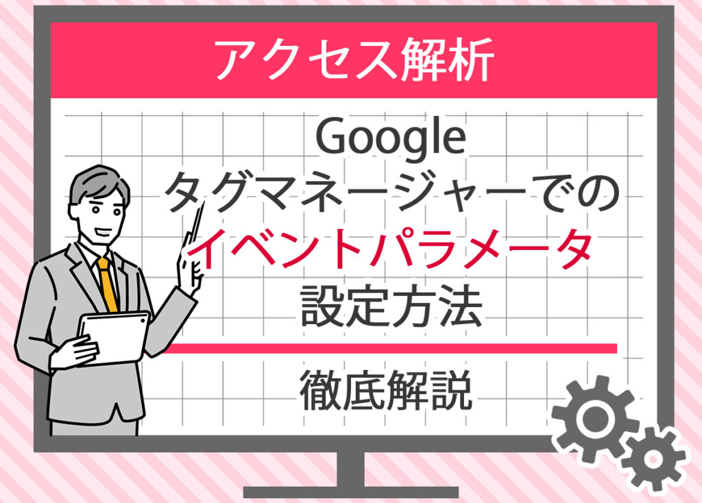 Googleタグマネージャーでのイベントパラメータ設定方法を解説