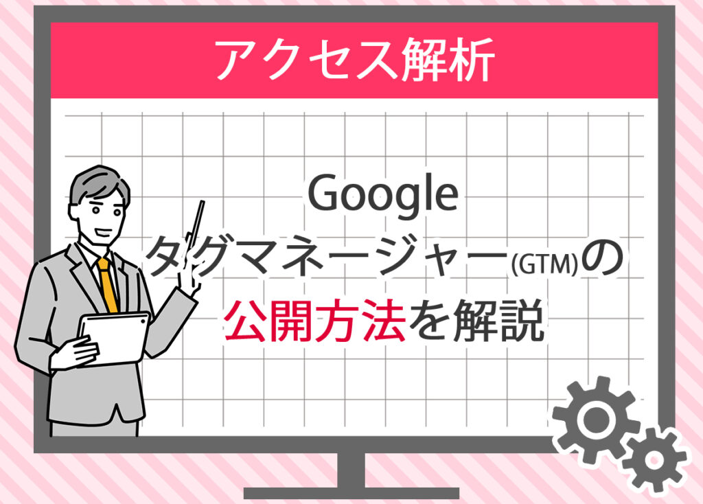 Googleタグマネージャー(GTM)の公開方法を解説