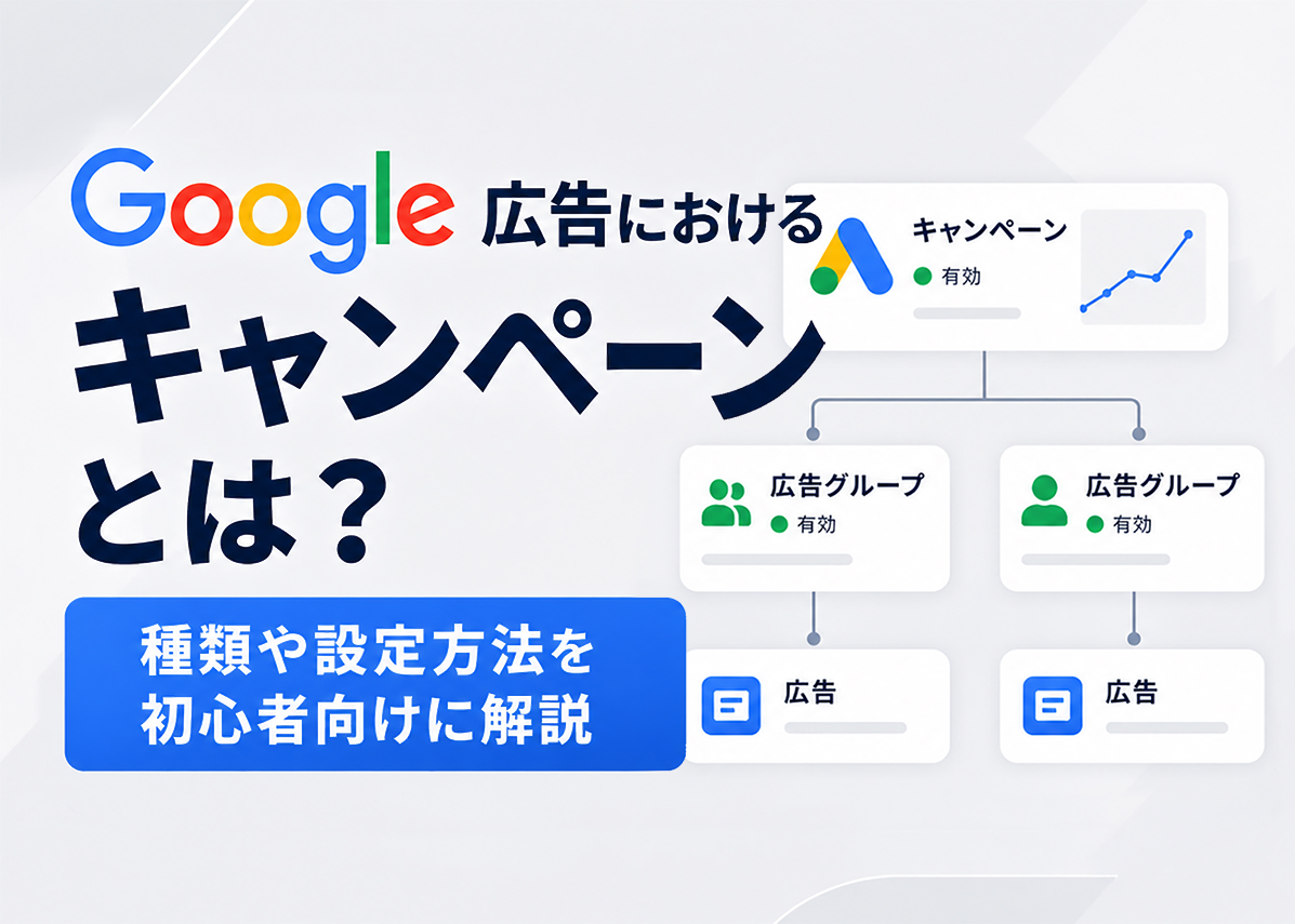 Google広告におけるキャンペーンとは?種類や設定方法を初心者向けに解説