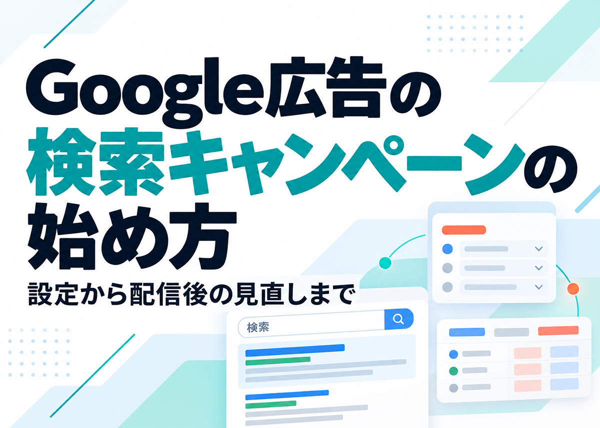 Google広告の検索キャンペーンの始め方｜設定から配信後の見直しまで